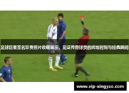足球巨星签名珍贵照片收藏展示，见证传奇球员的辉煌时刻与经典瞬间