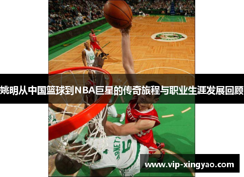 姚明从中国篮球到NBA巨星的传奇旅程与职业生涯发展回顾 姚明从中国篮球到NBA巨星的传奇旅程与职业生涯发展回顾