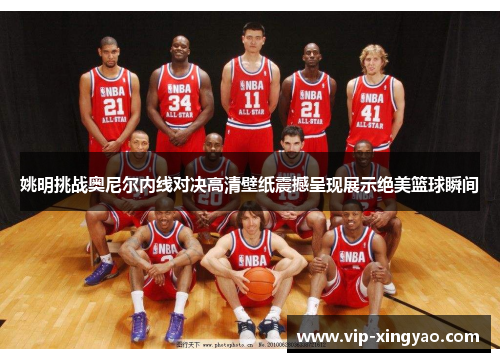 姚明挑战奥尼尔内线对决高清壁纸震撼呈现展示绝美篮球瞬间