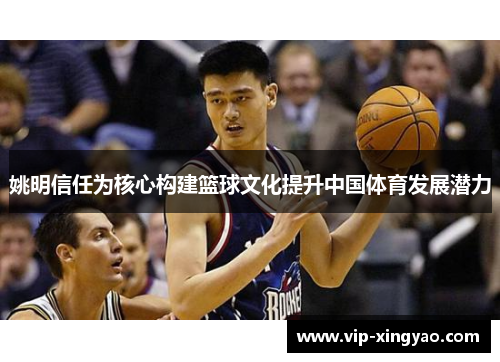 姚明信任为核心构建篮球文化提升中国体育发展潜力