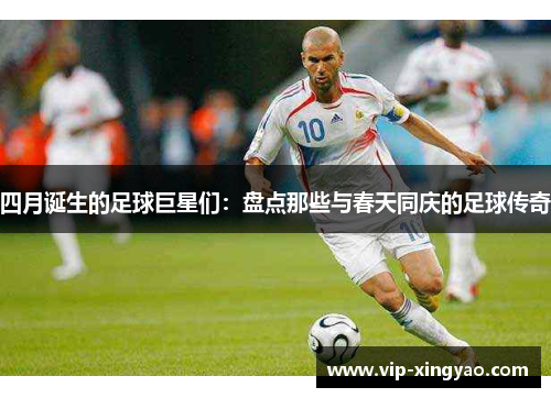 四月诞生的足球巨星们：盘点那些与春天同庆的足球传奇