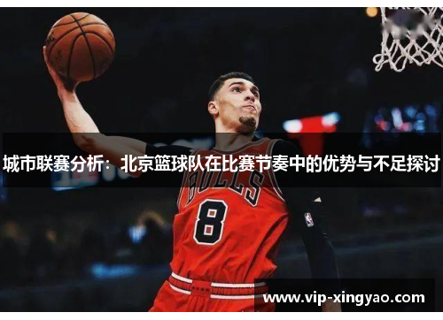 城市联赛分析：北京篮球队在比赛节奏中的优势与不足探讨