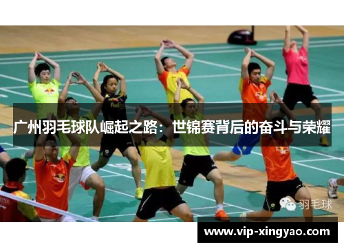 广州羽毛球队崛起之路：世锦赛背后的奋斗与荣耀