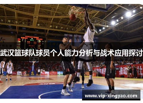 武汉篮球队球员个人能力分析与战术应用探讨