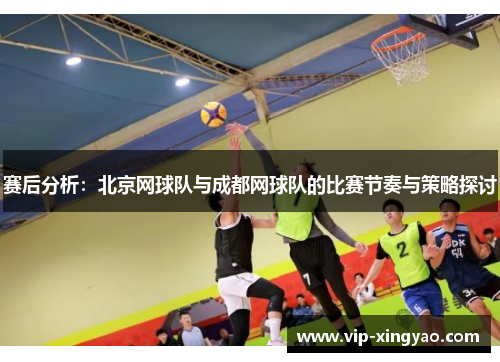 赛后分析：北京网球队与成都网球队的比赛节奏与策略探讨