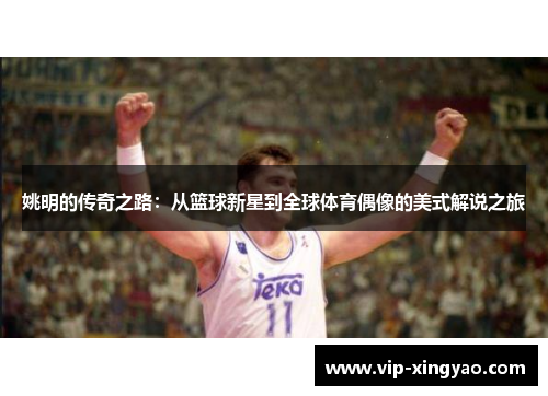 姚明的传奇之路：从篮球新星到全球体育偶像的美式解说之旅