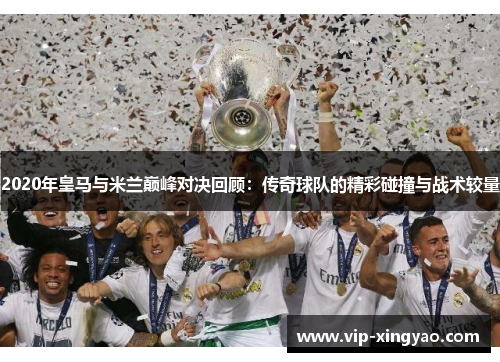 2020年皇马与米兰巅峰对决回顾：传奇球队的精彩碰撞与战术较量