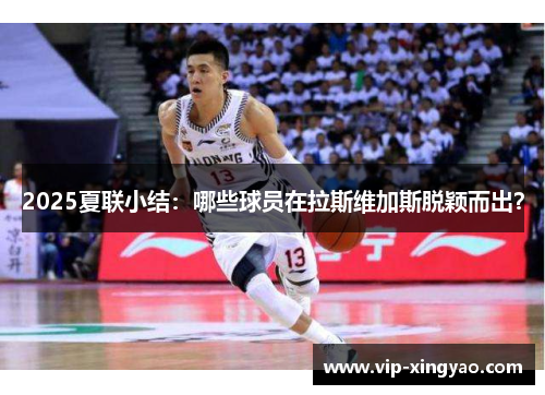 2025夏联小结:哪些球员在拉斯维加斯脱颖而出? 2025夏联小结:哪些球员在拉斯维加斯脱颖而出?