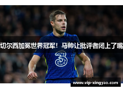 切尔西加冕世界冠军！马帅让批评者闭上了嘴