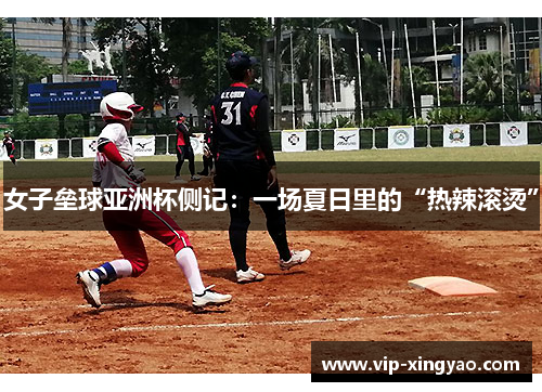 女子垒球亚洲杯侧记：一场夏日里的“热辣滚烫”