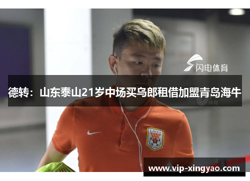 德转：山东泰山21岁中场买乌郎租借加盟青岛海牛