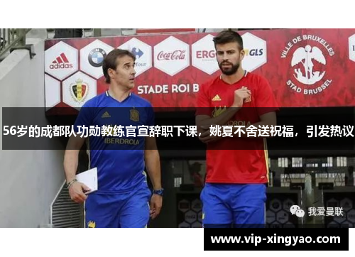 56岁的成都队功勋教练官宣辞职下课，姚夏不舍送祝福，引发热议
