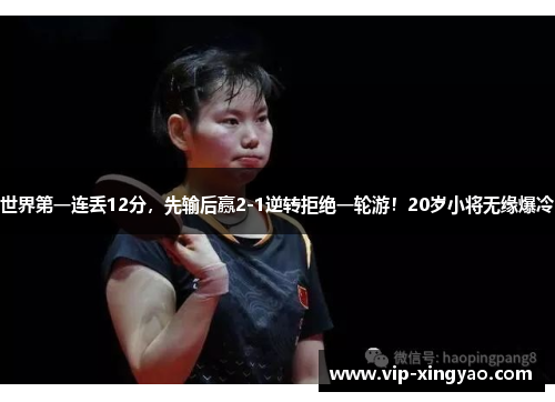 世界第一连丢12分，先输后赢2-1逆转拒绝一轮游！20岁小将无缘爆冷