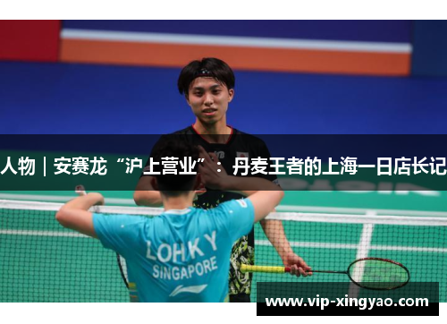 人物|安赛龙“沪上营业”:丹麦王者的上海一日店长记 人物|安赛龙“沪上营业”:丹麦王者的上海一日店长记