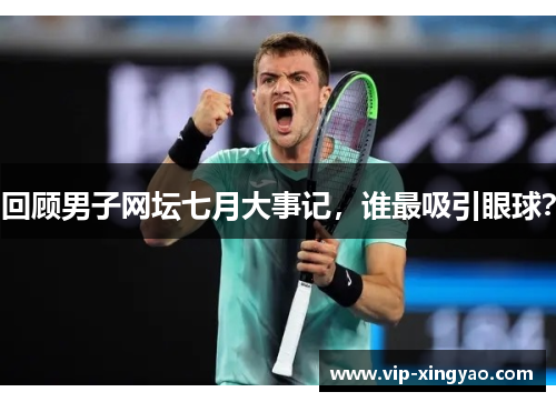 回顾男子网坛七月大事记，谁最吸引眼球？
