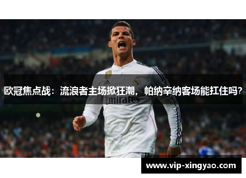 欧冠焦点战：流浪者主场掀狂潮，帕纳辛纳客场能扛住吗？