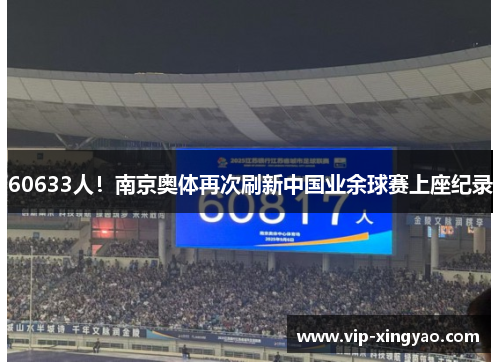 60633人！南京奥体再次刷新中国业余球赛上座纪录