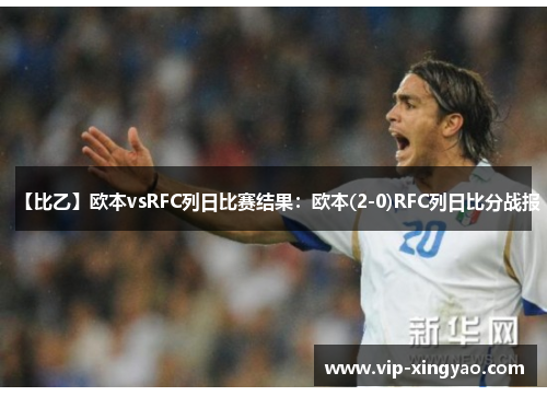 【比乙】欧本vsRFC列日比赛结果：欧本(2-0)RFC列日比分战报
