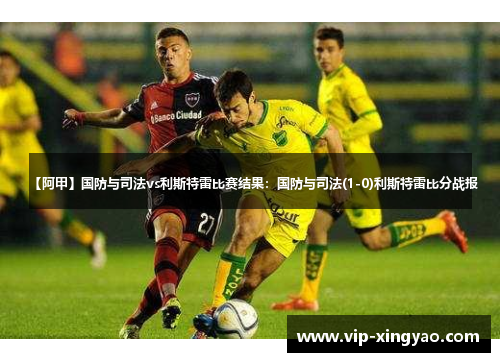 【阿甲】国防与司法vs利斯特雷比赛结果：国防与司法(1-0)利斯特雷比分战报